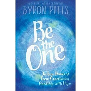 Be the One: Six True Stories of Teens Overcoming Hardship with Hope, Paperback - Byron Pitts imagine