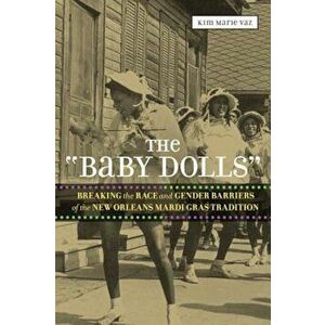 The 'Baby Dolls': Breaking the Race and Gender Barriers of the New Orleans Mardi Gras Tradition, Paperback - Kim Marie Vaz imagine
