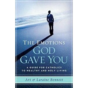 The Emotions God Gave You: A Guide for Catholics to Healthy and Holy Living, Paperback - Art Bennett imagine