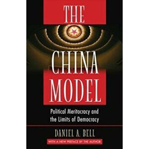 The China Model: Political Meritocracy and the Limits of Democracy, Paperback - Daniel A. Bell imagine