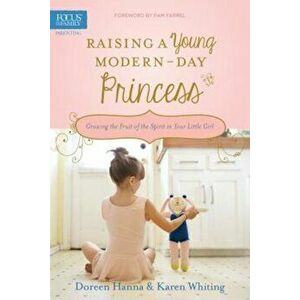 Raising a Young Modern-Day Princess: Growing the Fruit of the Spirit in Your Little Girl, Paperback - Doreen Hanna imagine