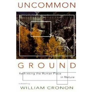 Uncommon Ground: Rethinking the Human Place in Nature, Paperback - William Cronon imagine