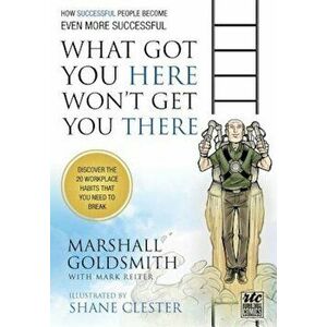 What Got You Here Won't Get You There: How Successful People Become Even More Successful: Round Table Comics, Paperback - Marshall Goldsmith imagine