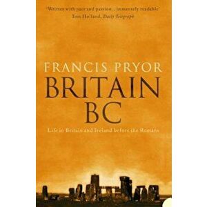 Britain BC: Life in Britain and Ireland Before the Romans, Paperback - Francis Pryor imagine