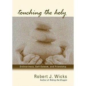 Touching the Holy: Ordinariness, Self Esteem, and Friendship, Paperback - Robert J. Wicks imagine