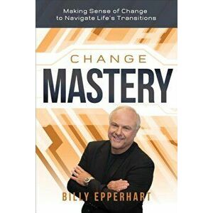 Change Mastery: Making Sense of Change to Navigate Life's Transitions, Hardcover - Billy Epperhart imagine