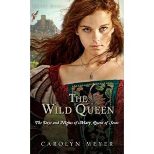 The Wild Queen: The Days and Nights of Mary, Queen of Scots, Paperback - Carolyn Meyer imagine