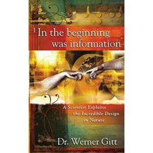 In the Beginning Was Information: A Scientist Explains the Incredible Design in Nature, Paperback - Werner Gitt imagine