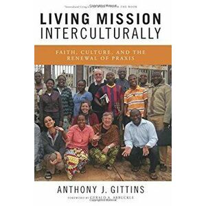 Living Mission Interculturally: Faith, Culture, and the Renewal of Praxis, Paperback - Anthony J. Gittins imagine