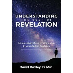 Understanding the Book of Revelation: A Simple Study of End Times and Verse by Verse Study of Revelation, Paperback - D. Min David Baxley imagine