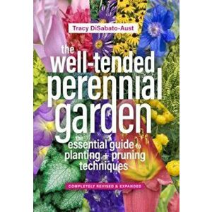 The Well-Tended Perennial Garden: The Essential Guide to Planting and Pruning Techniques, Third Edition, Hardcover - Tracy DiSabato-Aust imagine