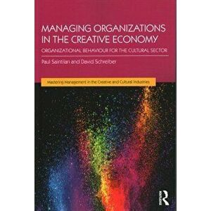 Managing Organizations in the Creative Economy: Organizational Behaviour for the Cultural Sector, Paperback - Paul Saintilan imagine