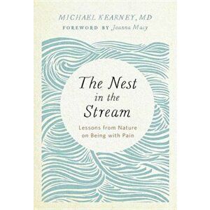 The Nest in the Stream: Lessons from Nature on Being with Pain, Paperback - Michael Kearney imagine