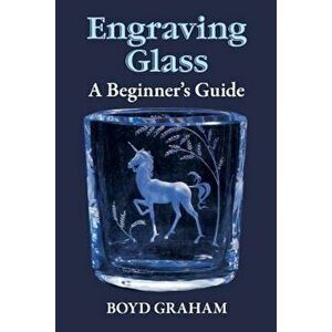 Engraving Glass: A Beginner's Guide, Paperback - Boyd Graham imagine