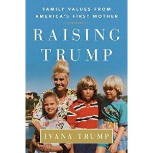 Raising Trump: Family Values from America's First Mother, Paperback - Ivana Trump imagine