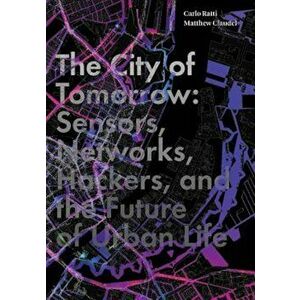 The City of Tomorrow: Sensors, Networks, Hackers, and the Future of Urban Life, Hardcover - Carlo Ratti imagine