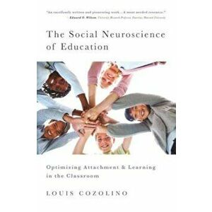 The Social Neuroscience of Education: Optimizing Attachment and Learning in the Classroom, Hardcover - Louis Cozolino imagine