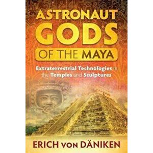 Astronaut Gods of the Maya: Extraterrestrial Technologies in the Temples and Sculptures, Paperback - Erich Von Deaniken imagine