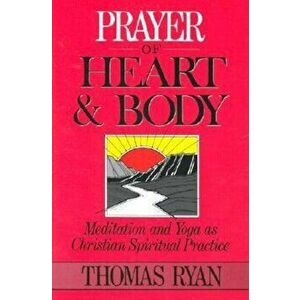 Prayer of Heart and Body: Meditation and Yoga as Christian Spiritual Practice, Paperback - Thomas Ryan imagine