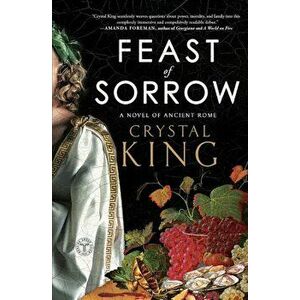Feast of Sorrow: A Novel of Ancient Rome, Paperback - Crystal King imagine
