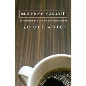 Mudhouse Sabbath: An Invitation to a Life of Spiritual Discipline, Paperback - Lauren F. Winner imagine