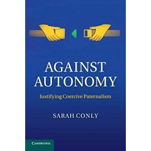 Against Autonomy: Justifying Coercive Paternalism, Paperback - Sarah Conly imagine