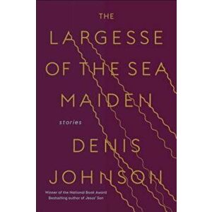 The Largesse of the Sea Maiden: Stories, Hardcover - Denis Johnson imagine
