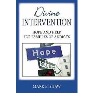 Divine Intervention: Hope and Help for Families of Addicts, Paperback - Mark E. Shaw imagine