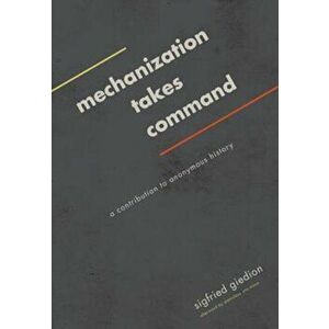 Mechanization Takes Command: A Contribution to Anonymous History, Paperback - Sigfried Giedion imagine