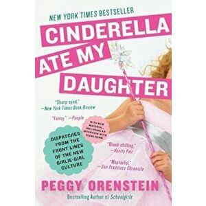 Cinderella Ate My Daughter: Dispatches from the Front Lines of the New Girlie-Girl Culture, Paperback - Peggy Orenstein imagine