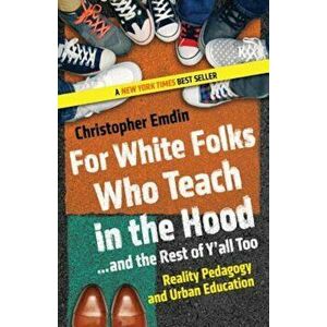 For White Folks Who Teach in the Hood... and the Rest of Y'all Too: Reality Pedagogy and Urban Education, Paperback - Christopher Emdin imagine