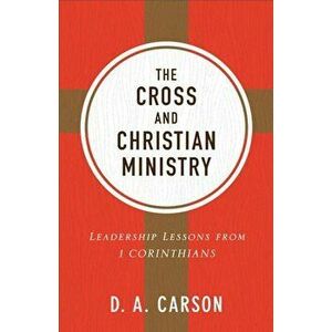 The Cross and Christian Ministry: Leadership Lessons from 1 Corinthians, Paperback - D. A. Carson imagine