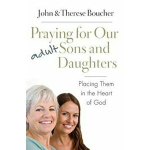 Praying for Our Adult Sons and Daughters: Placing Them in the Heart of God, Paperback - John &. Therese Boucher imagine