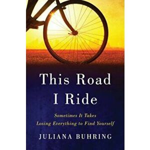 This Road I Ride: Sometimes It Takes Losing Everything to Find Yourself, Hardcover - Juliana Buhring imagine