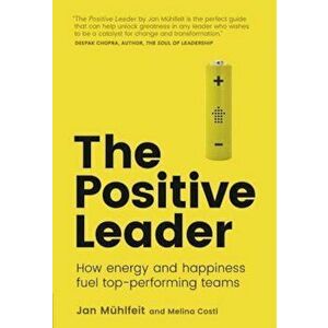 The Positive Leader: How Energy and Happiness Fuel Top-Performing Teams, Paperback - Jan Muhlfeit imagine