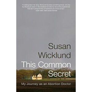 This Common Secret: My Journey as an Abortion Doctor, Paperback - Susan Wicklund imagine