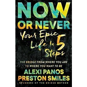 Now or Never: Your Epic Life in 5 Steps, Paperback - Alexi Panos imagine