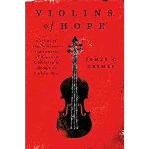 Violins of Hope: Violins of the Holocaust--Instruments of Hope and Liberation in Mankind's Darkest Hour, Paperback - James A. Grymes imagine