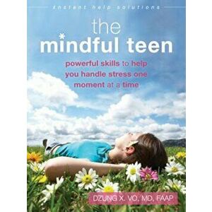 The Mindful Teen: Powerful Skills to Help You Handle Stress One Moment at a Time, Paperback - Dzung X. Vo imagine
