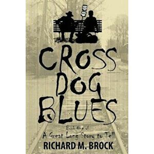 Cross Dog Blues: Book One of a Great Long Story to Tell, Paperback - Richard M. Brock imagine