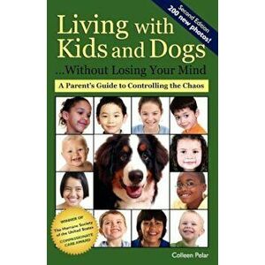 Living with Kids and Dogs... Without Losing Your Mind: A Parent's Guide to Controlling the Chaos, Paperback - Colleen Pelar imagine