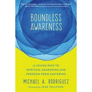 Boundless Awareness: A Loving Path to Spiritual Awakening and Freedom from Suffering, Paperback - Michael A. Rodriguez imagine