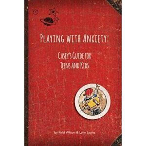 Playing with Anxiety: Casey's Guide for Teens and Kids, Paperback - Reid Wilson imagine