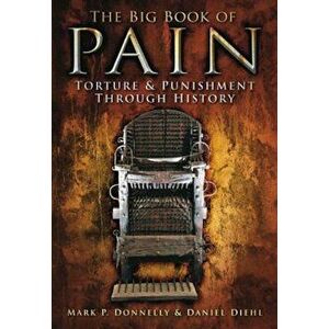 The Big Book of Pain: Torture & Punishment Through History, Paperback - Mark P. Donnelly imagine