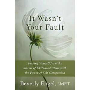 It Wasn't Your Fault: Freeing Yourself from the Shame of Childhood Abuse with the Power of Self-Compassion, Paperback - Beverly Engel imagine