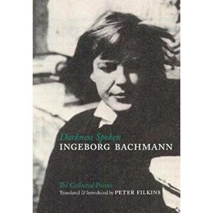 Darkness Spoken: The Collected Poems, Paperback - Ingeborg Bachmann imagine