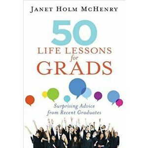 50 Life Lessons for Grads: Surprising Advice from Recent Graduates, Paperback - Janet Holm McHenry imagine