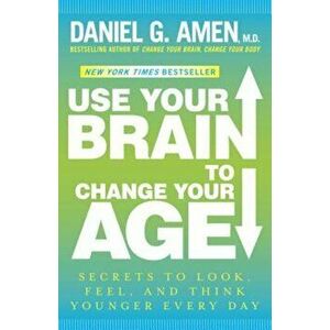 Use Your Brain to Change Your Age: Secrets to Look, Feel, and Think Younger Every Day, Paperback - Daniel G. Amen imagine