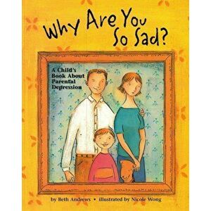 Why Are You So Sad: A Child's Book about Parental Depression, Paperback - Beth Andrews imagine