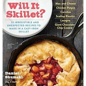 Will It Skillet': 53 Irresistible and Unexpected Recipes to Make in a Cast-Iron Skillet, Paperback - Daniel Shumski imagine